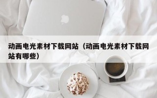 延边动画电光素材下载网站（动画电光素材下载网站有哪些）