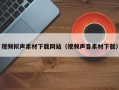 延边视频拟声素材下载网站（视频声音素材下载）