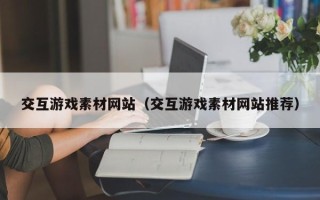 延边交互游戏素材网站（交互游戏素材网站推荐）