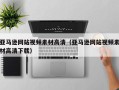 延边亚马逊网站视频素材高清（亚马逊网站视频素材高清下载）