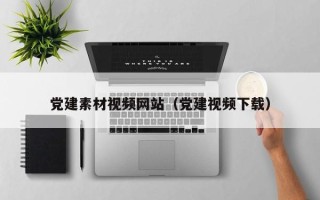 延边党建素材视频网站（党建视频下载）