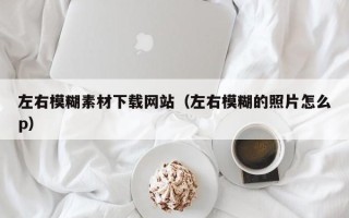 延边左右模糊素材下载网站（左右模糊的照片怎么p）