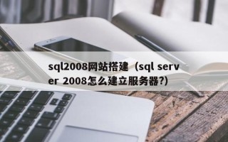 延边sql2008网站搭建（sql server 2008怎么建立服务器?）
