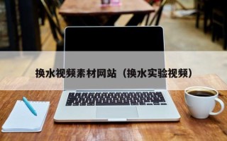 延边换水视频素材网站（换水实验视频）