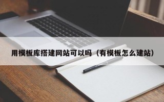 延边用模板库搭建网站可以吗（有模板怎么建站）