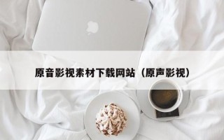 延边原音影视素材下载网站（原声影视）