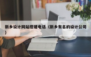 延边新乡设计网站搭建电话（新乡有名的设计公司）