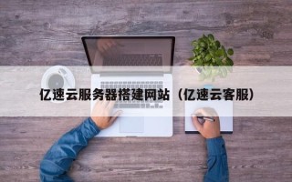 延边亿速云服务器搭建网站（亿速云客服）