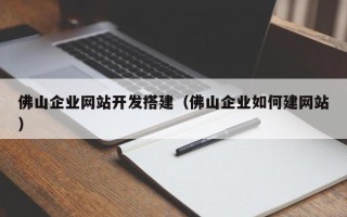 延边佛山企业网站开发搭建（佛山企业如何建网站）