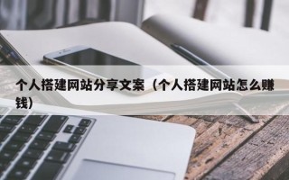 延边个人搭建网站分享文案（个人搭建网站怎么赚钱）