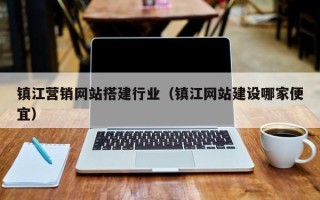延边镇江营销网站搭建行业（镇江网站建设哪家便宜）