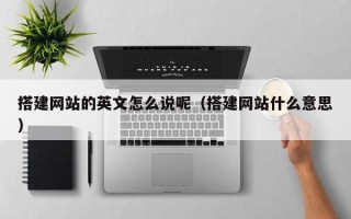 延边搭建网站的英文怎么说呢（搭建网站什么意思）